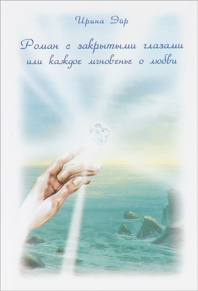 Роман с закрытыми глазами, или Каждое мгновенье о любви - Ирина Эйр