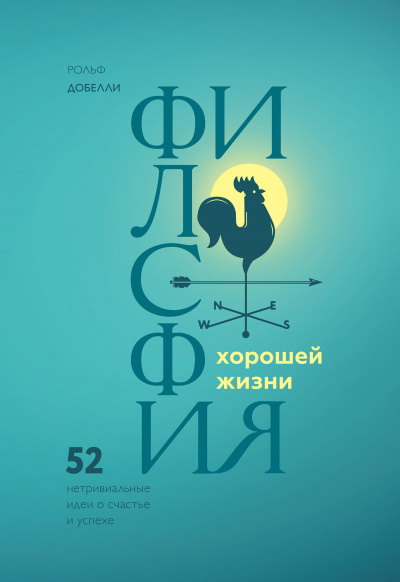 Философия хорошей жизни. 52 Нетривиальные идеи о счастье и успехе - Рольф Добелли