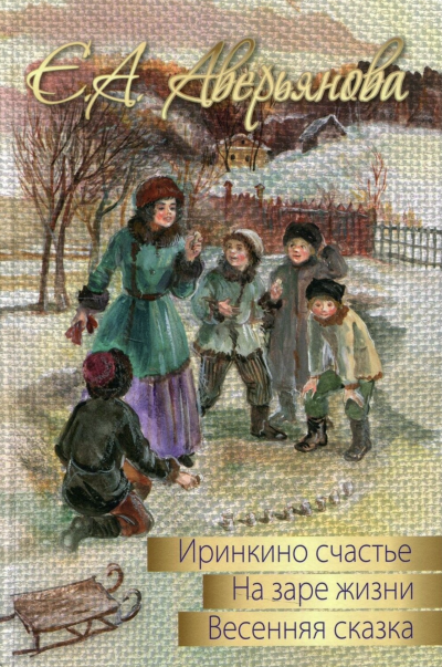Трилогия &quot;Иринкино счастье&quot;, &quot;На заре жизни&quot;, &quot;Весенняя сказка&quot; - Евдокия Аверьянова