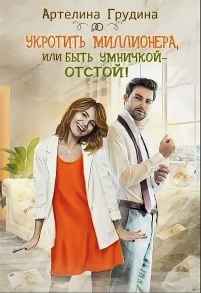Укротить миллионера, или Быть умничкой – отстой! - Артелина Грудина