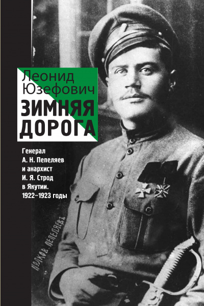 Зимняя дорога. Генерал А. Н. Пепеляев и анархист И. Я. Строд в Якутии. 1922-1923 - Леонид Юзефович