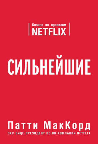 Сильнейшие. Бизнес по правилам Netflix - Патти МакКорд