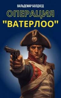 Операция &quot;Ватерлоо&quot; - Вальдемар Болдхед