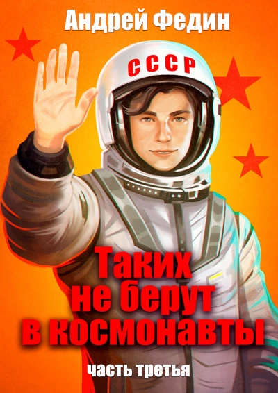 Таких не берут в космонавты. Часть 3 - Андрей Федин