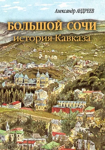 Большой Сочи: история Кавказа - Александр Андреев, Максим Андреев