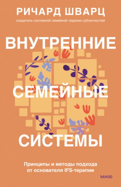 Внутренние семейные системы. Принципы и методы подхода от основателя IFS-терапии - Шварц Ричард