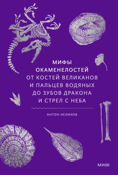 Мифы окаменелостей. От костей великанов и пальцев водяных до зубов дракона и стрел с неба - Антон Нелихов