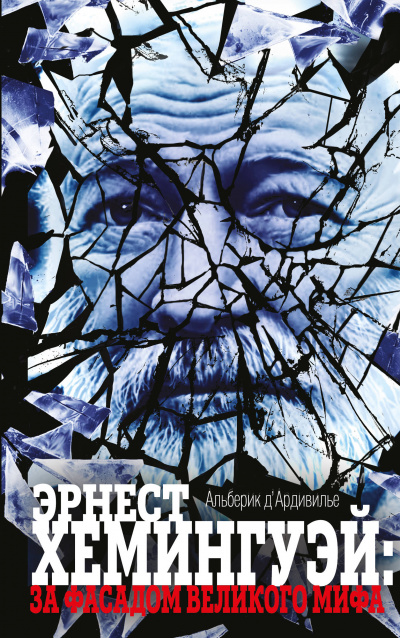 Эрнест Хемингуэй: за фасадом великого мифа - Альберик Д&#039;Ардивилье