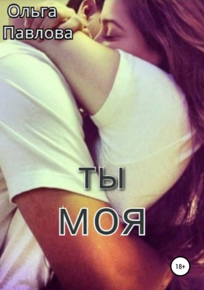 Ты – моя! - Ольга Павлова